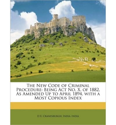 The New Code of Criminal Procedure: Being ACT No. X. of 1882, as Amended Up to April 1894, with a Most Copious Index (Paperback) - Common