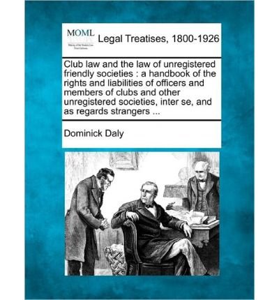 Club Law and the Law of Unregistered Friendly Societies: A Handbook of the Rights and Liabilities of Officers and Members of Clubs and Other Unregistered Societies, Inter Se, and as Regards Strangers ... (Paperback) - Common
