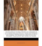 The Doctrine of the Real Presence: As Contained in the Fathers from the Death of S. John the Evangelist to the Fourth General Council, Vindicated, in Notes on a Sermon, "The Presence of Christ in the Holy Eucharist," Preached A.D. 1853, Before the Univers