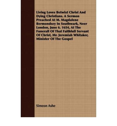 Living Loves Betwixt Christ And Dying Christians. A Sermon Preached At M. Magdalene Bermondsey In Southwark, Neer London, June 6. 1654, At The Funerall Of That Faithfull Servant Of Christ, Mr. Jeremiah Whitaker, Minister Of The Gospel (Paperback) - Common