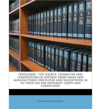 Fertilizers: The Source, Character and Composition of Natural Home-Made and Manufactured Fertilizers and Suggestions as to Their Use for Different Crops and Conditions (Paperback) - Common