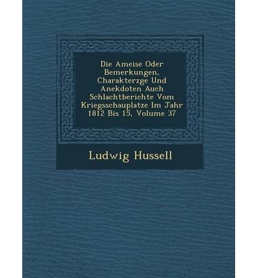 Die Ameise Oder Bemerkungen, Charakterz GE Und Anekdoten Auch Schlachtberichte Vom Kriegsschauplatze Im Jahr 1812 Bis 15, Volume 37 (Paperback)(German) - Common
