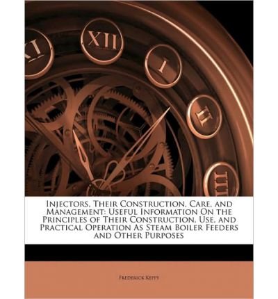 Injectors, Their Construction, Care, and Management: Useful Information on the Principles of Their Construction, Use, and Practical Operation as Steam Boiler Feeders and Other Purposes (Paperback) - Common