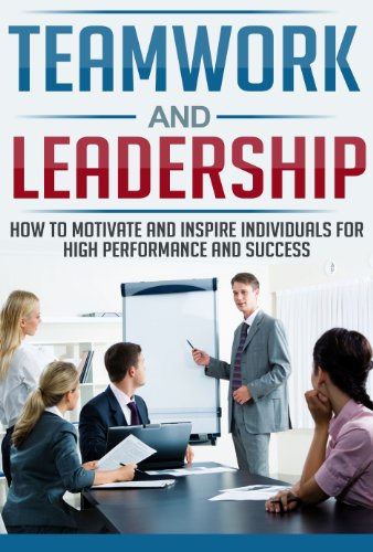 Teamwork and Leadership - How to Motivate and Inspire Individuals for High Performance and Success (Team work, Leadership, Business)