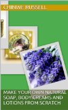 MAKE YOUR OWN NATURAL SOAPS, BODY CREAMS AND LOTIONS FROM SCRATCH (MAKE YOUR OWN SKIN CARE PRODUCTS FROM SCRATCH Book 1)