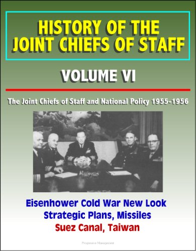 History of the Joint Chiefs of Staff - Volume VI: The Joint Chiefs of Staff and National Policy 1955-1956 - Eisenhower Cold War New Look Strategic Plans, Missiles, Suez Canal, Taiwan