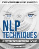 NLP Techniques: An introduction to Conversational Hypnosis (Influence Any Conversation Using Hypnotic Language Patterns and Your Persuasion Skills Book 1)