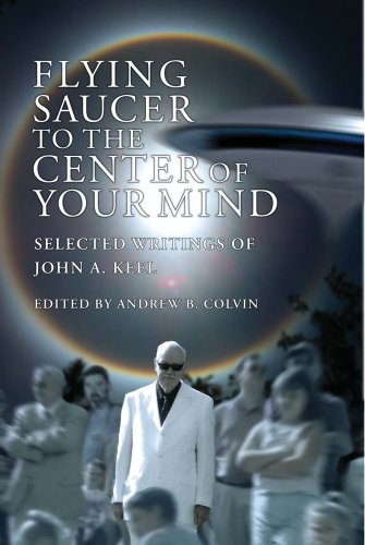 Flying Saucer to the Center of Your Mind: Selected Writings of John A. Keel