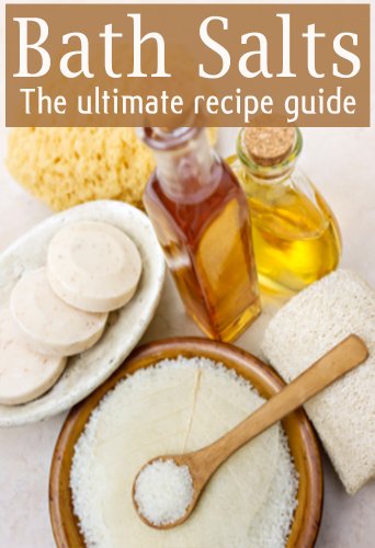 Bath Salts :The Ultimate Guide - Over 30 Healing & Relaxing Bath Recipes
