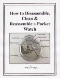 How to Disassemble, Clean and Reassemble a Pocket Watch Watch Repair Book