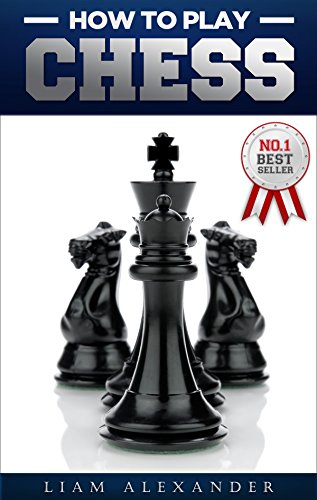 How to Play Chess: The Ultimate Guide for the Beginner Chess Player! Learn the Rules of the Game, Master Proven Tactics and Winning Strategies and Quickly Go from Beginner to Pro