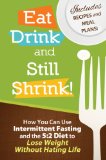 Eat, Drink and Still Shrink! How To Use Intermittent Fasting and the 5:2 Diet to Lose Weight Without Hating Life *Includes Recipes and Meal Plans*