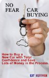 No Fear Car Buying - How to Buy a New Car with Total Confidence and Save Lots of Money in the Process