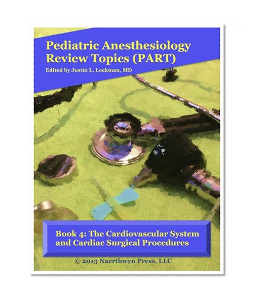 Book 4: The Cardiovascular System and Cardiac Surgical Procedures (Pediatric Anesthesiology Review Topics)