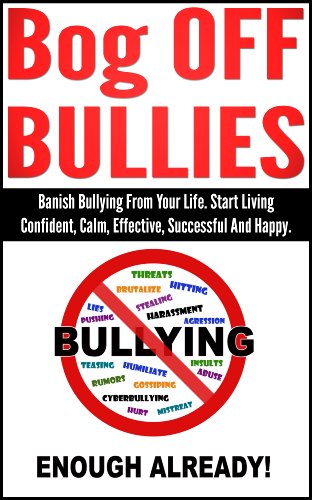 Bullying: Bog OFF Bullies, Banish Bullying From Your Life. Start Living Confident, Calm, Effective, Successful And Happy (bullying at the workplace, bullying ... school, cyber bullying, school, childhood)