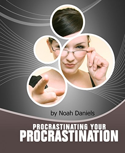 Procrastinating Your Procrastination: Developing The Important 'NOW' Habit And Strategies That Will Help You To Take The First Step Quickly!