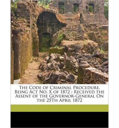 The Code of Criminal Procedure, Being ACT No. X of 1872: Received the Assent of the Governor-General on the 25th April 1872 (Paperback) - Common
