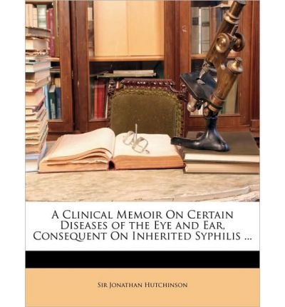 A Clinical Memoir on Certain Diseases of the Eye and Ear, Consequent on Inherited Syphilis ... (Paperback) - Common