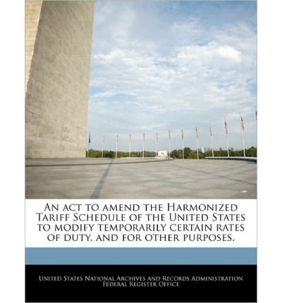 An ACT to Amend the Harmonized Tariff Schedule of the United States to Modify Temporarily Certain Rates of Duty, and for Other Purposes. (Paperback) - Common
