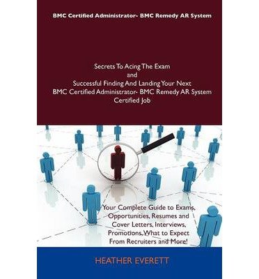 BMC Certified Administrator- BMC Remedy AR System Secrets To Acing The Exam and Successful Finding And Landing Your Next BMC Certified Administrator- BMC Remedy AR System Certified Job (Paperback) - Common