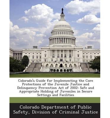 Colorado's Guide for Implementing the Core Protections of the Juvenile Justice and Delinquency Prevention Act of 2002: Safe and Appropriate Holding of Juveniles in Secure Settings and Facilities (Paperback) - Common