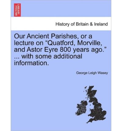 Our Ancient Parishes, or a Lecture on "Quatford, Morville, and Astor Eyre 800 Years Ago." ... with Some Additional Information. (Paperback) - Common