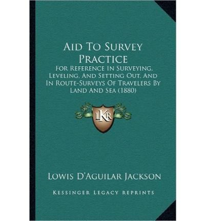 Aid to Survey Practice: For Reference in Surveying, Leveling, and Setting Out, and in Route-Surveys of Travelers by Land and Sea (1880) (Paperback) - Common