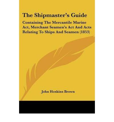 The Shipmaster's Guide: Containing The Mercantile Marine Act, Merchant Seamen's Act And Acts Relating To Ships And Seamen (1853) (Paperback) - Common