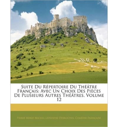 Suite Du R Pertoire Du Th Tre Fran Ais: Avec Un Choix Des Pi Ces de Plusieurs Autres Th Tres, Volume 12 (Paperback)(French) - Common