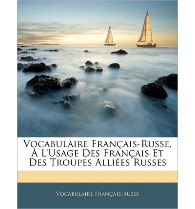 Vocabulaire Fran Ais-Russe, L'Usage Des Fran Ais Et Des Troupes Alli Es Russes (Paperback)(English / French) - Common