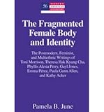 The Fragmented Female Body and Identity: The Postmodern, Feminist, and Multiethnic Writings of Toni Morrison, Theresa Hak Kyung Cha, Phyllis Alesia Perry, Gayl Jones, Emma Perez, Paula Gunn Allen, and Kathy Acker (Modern American Literature) (Hardback) -