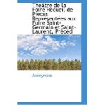 Th Tre de La Foire Recueil de P Eces Repr Sent Es Aux Foire Saint-Germain Et Saint-Laurent, PR C D (Paperback) - Common