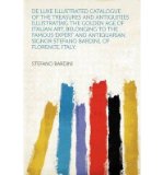 de Luxe Illustrated Catalogue of the Treasures and Antiquities Illustrating the Golden Age of Italian Art, Belonging to the Famous Expert and Antiquarian, Signor Stefano Bardini, of Florence, Italy; (Paperback) - Common