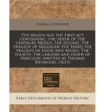The Brazen Age the First ACT Containing, the Death of the Centaure Nessus, the Second, the Tragedy of Meleager: The Third the Tragedy of Iason and Medea. the Fourth. the Labours and Death of Hercules: Written by Thomas Heywood. (1613) (Paperback) - Common