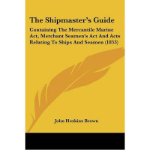The Shipmaster's Guide: Containing The Mercantile Marine Act, Merchant Seamen's Act And Acts Relating To Ships And Seamen (1853) (Paperback) - Common