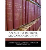 An ACT to Improve Air Cargo Security. (Paperback) - Common