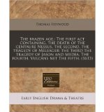 The Brazen Age,: The First ACT Containing, the Death of the Centaure Nessus, the Second, the Tragedy of Meleager: The Third the Tragedy of Jason and Medea. the Fourth. Vulcans Net the Fifth. (1613) (Paperback) - Common