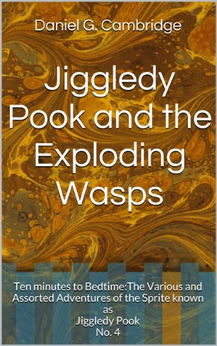Jiggledy Pook and the Exploding Wasps (Ten Minutes to Bed time: The Various and Assorted Adventures of the Sprite Known as Jiggledy Pook Book 4)