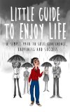Little Guide to Enjoy Life: A Simple Path to Self-Confidence, Happiness and Success