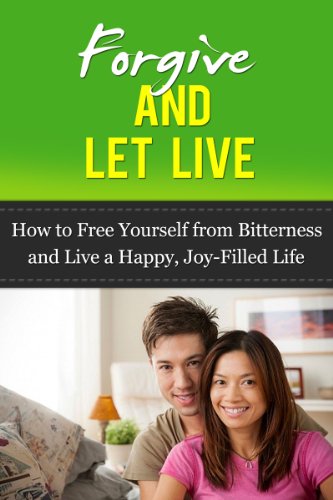Forgive and Let Live: How to Free Yourself from Bitterness and Live a Happy, Joy-Filled Life (forgiveness, forgive for good, unforgiveness)