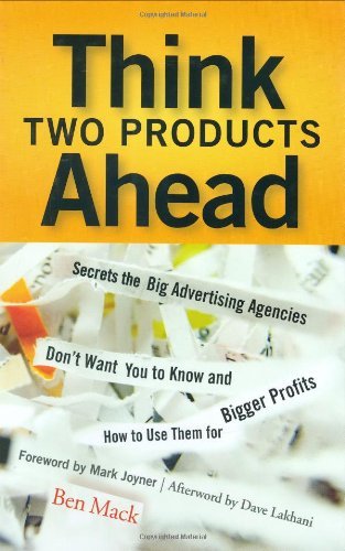Think Two Products Ahead: Secrets the Big Advertising Agencies Don't Want You to Know and How to Use Them for Bigger Profits [Hardcover] [2007] (Author) Ben Mack, Dave Lakhani, Mark Joyner