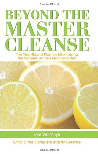 Beyond the Master Cleanse: The Year-Round Plan for Maximizing the Benefits of The Lemonade Diet [Paperback] [2009] (Author) Tom Woloshyn