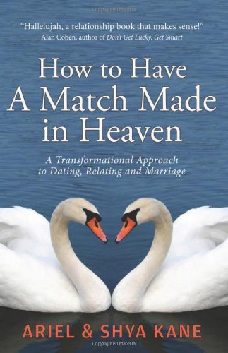 How to Have A Match Made in Heaven: A Transformational Approach to Dating, Relating, and Marriage [Paperback] [2012] (Author) Ariel and Shya Kane