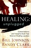 Healing Unplugged: Conversations and Insights from Two Veteran Healing Leaders [Paperback] [2012] (Author) Bill Johnson, Randy Clark