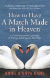 How to Have A Match Made in Heaven: A Transformational Approach to Dating, Relating, and Marriage [Paperback] [2012] (Author) Ariel and Shya Kane