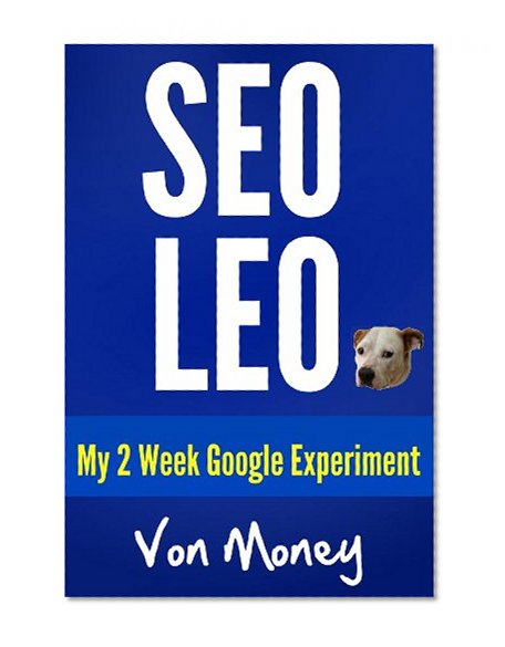 SEO Leo 2013-2014: How to Rank on 1st Page of Google in 2 Weeks with Web Properties, The Alpha Guide (with Local Small Business Owner Money Secrets)