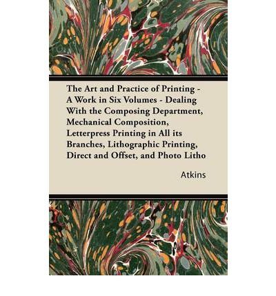 The Art and Practice of Printing - A Work in Six Volumes - Dealing With the Composing Department, Mechanical Composition, Letterpress Printing in All Its Branches, Lithographic Printing, Direct and Offset, and Photo Litho (Paperback) - Common