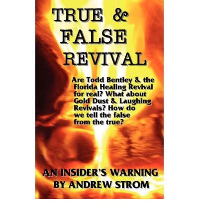 TRUE & FALSE REVIVAL.. An Insider's Warning. Are Todd Bentley & the Florida Healing Revival for Real? What About Gold Dust & Laughing Revivals? How Do We Tell the False from the True? (Paperback) - Common