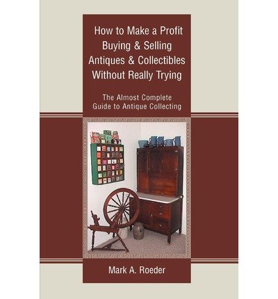 How to Make a Profit Buying & Selling Antiques & Collectibles Without Really Trying: The Almost Complete Guide to Antique Collecting (Paperback) - Common