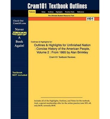 Outlines & Highlights for Unfinished Nation: Concise History of the American People, Volume 2 : From 1865 by Alan Brinkley, ISBN: 9780073307022 (Paperback) - Common
